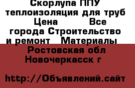Скорлупа ППУ теплоизоляция для труб  › Цена ­ 233 - Все города Строительство и ремонт » Материалы   . Ростовская обл.,Новочеркасск г.